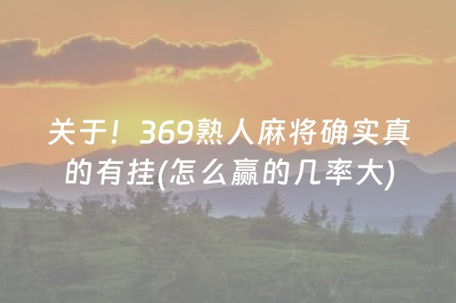关于！369熟人麻将确实真的有挂(怎么赢的几率大)