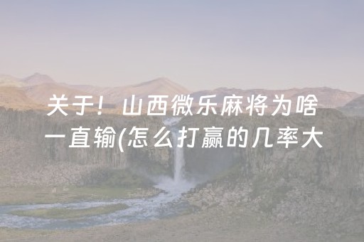 关于！山西微乐麻将为啥一直输(怎么打赢的几率大)