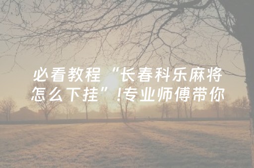 必看教程“长春科乐麻将怎么下挂”!专业师傅带你一起了解（详细教程）-知乎