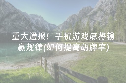 重大通报！手机游戏麻将输赢规律(如何提高胡牌率)