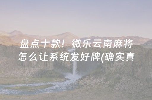 盘点十款！微乐云南麻将怎么让系统发好牌(确实真有挂)