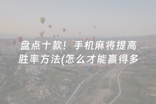 盘点十款！手机麻将提高胜率方法(怎么才能赢得多)