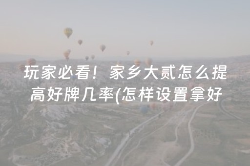 玩家必看！家乡大贰怎么提高好牌几率(怎样设置拿好牌)