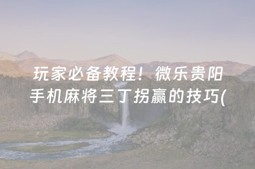 玩家必备教程！微乐贵阳手机麻将三丁拐赢的技巧(怎么发好牌)