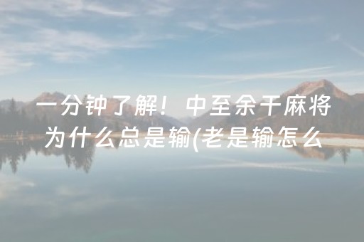 一分钟了解！中至余干麻将为什么总是输(老是输怎么回事)