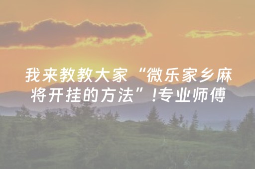 我来教教大家“微乐家乡麻将开挂的方法”!专业师傅带你一起了解（详细教程）-知乎