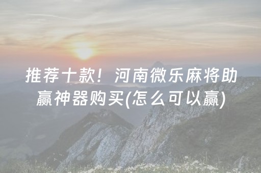 推荐十款！河南微乐麻将助赢神器购买(怎么可以赢)