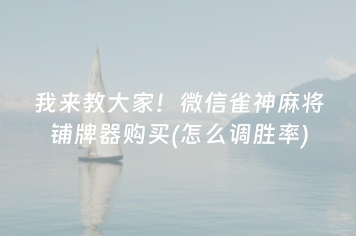 我来教大家！微信雀神麻将铺牌器购买(怎么调胜率)