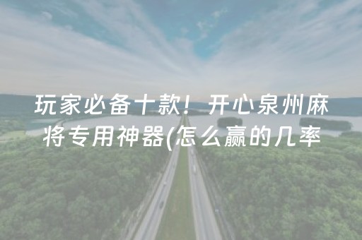 玩家必备十款！开心泉州麻将专用神器(怎么赢的几率大)