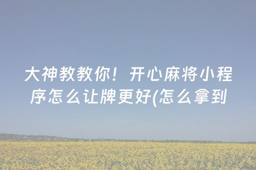 大神教教你！开心麻将小程序怎么让牌更好(怎么拿到好牌)