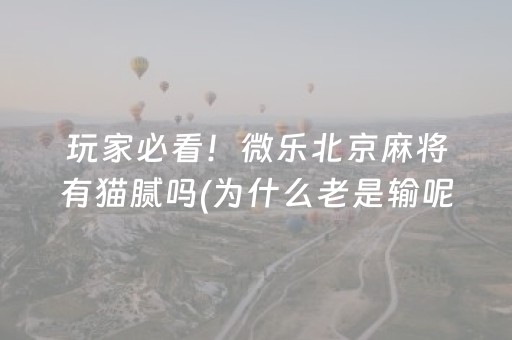 玩家必看！微乐北京麻将有猫腻吗(为什么老是输呢)