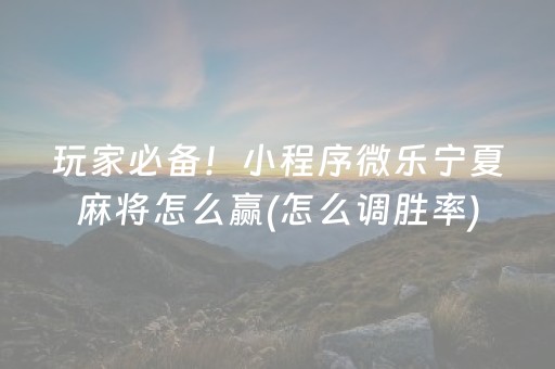 玩家必备！小程序微乐宁夏麻将怎么赢(怎么调胜率)