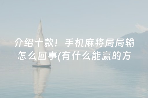 介绍十款！手机麻将局局输怎么回事(有什么能赢的方法)