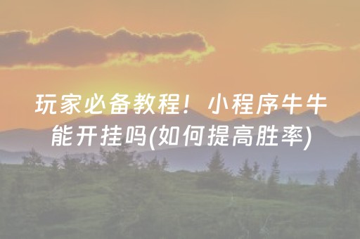 玩家必备教程！小程序牛牛能开挂吗(如何提高胜率)
