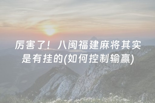 厉害了！八闽福建麻将其实是有挂的(如何控制输赢)