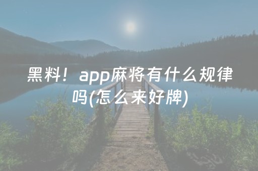 黑料！app麻将有什么规律吗(怎么来好牌)
