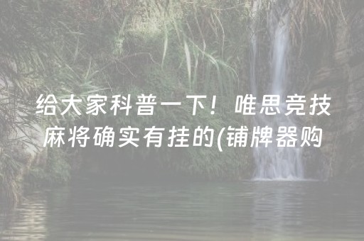 给大家科普一下！唯思竞技麻将确实有挂的(铺牌器购买)