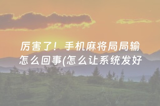 厉害了！手机麻将局局输怎么回事(怎么让系统发好牌)