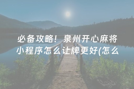 必备攻略！泉州开心麻将小程序怎么让牌更好(怎么打才能赢)