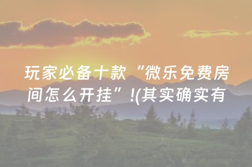 玩家必备十款“微乐免费房间怎么开挂”!(其实确实有挂)-知乎