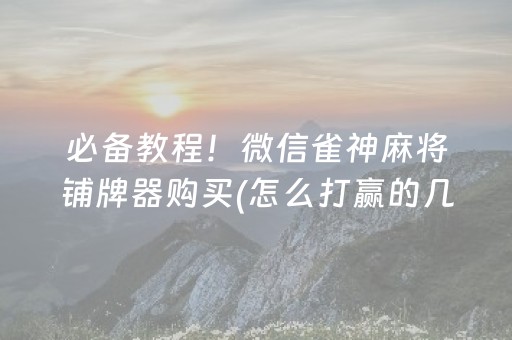 必备教程！微信雀神麻将铺牌器购买(怎么打赢的几率大)