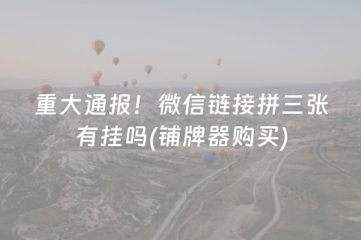 重大通报！微信链接拼三张有挂吗(铺牌器购买)