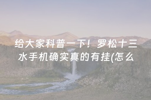给大家科普一下！罗松十三水手机确实真的有挂(怎么能调好牌)