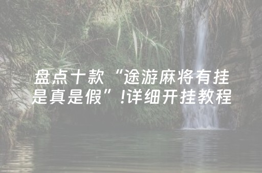 盘点十款“途游麻将有挂是真是假”!详细开挂教程-知乎