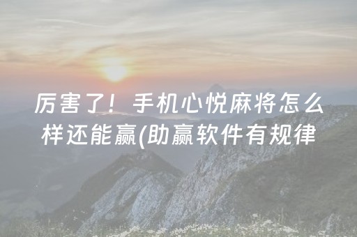 厉害了！手机心悦麻将怎么样还能赢(助赢软件有规律吗)