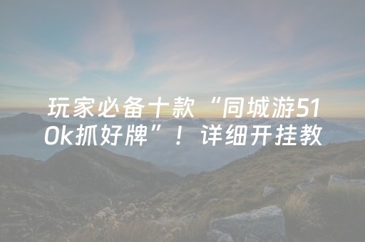 玩家必备十款“同城游510k抓好牌”！详细开挂教程（确实真的有挂)-知乎
