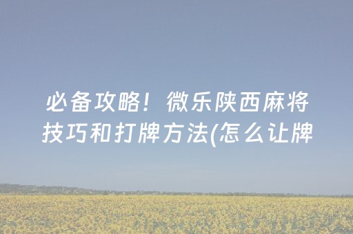 必备攻略！微乐陕西麻将技巧和打牌方法(怎么让牌更好)