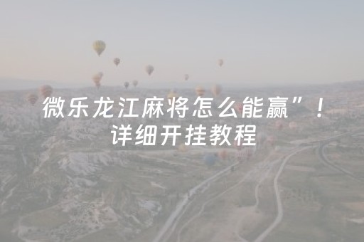 微乐龙江麻将怎么能赢”！详细开挂教程（确实真的有挂)-知乎