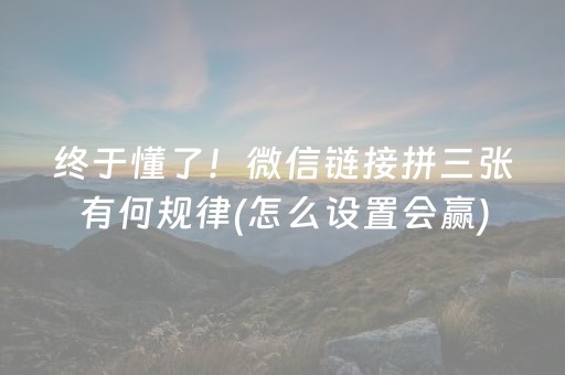 终于懂了！微信链接拼三张有何规律(怎么设置会赢)