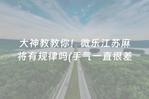 大神教教你！微乐江苏麻将有规律吗(手气一直很差)