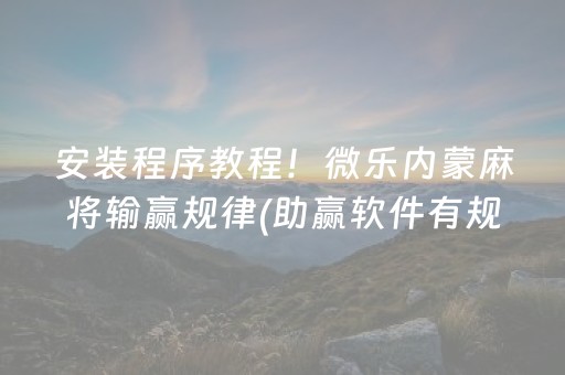 安装程序教程！微乐内蒙麻将输赢规律(助赢软件有规律吗)