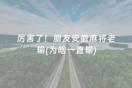 厉害了！朋友安徽麻将老输(为啥一直输)
