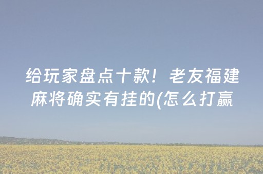给玩家盘点十款！老友福建麻将确实有挂的(怎么打赢的几率大)