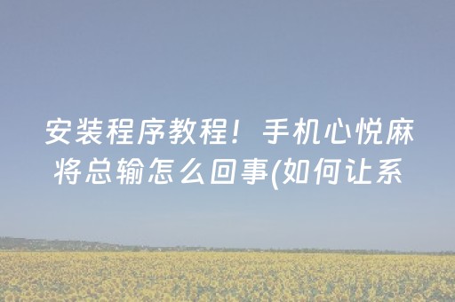 安装程序教程！手机心悦麻将总输怎么回事(如何让系统发好牌)