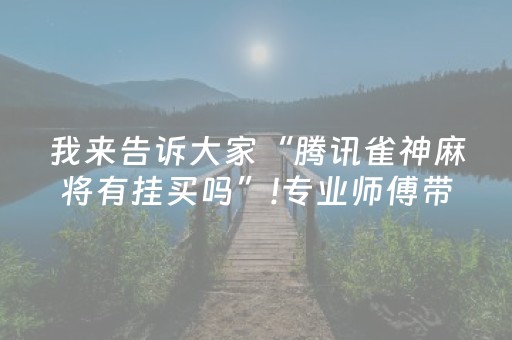 我来告诉大家“腾讯雀神麻将有挂买吗”!专业师傅带你一起了解（详细教程）-知乎