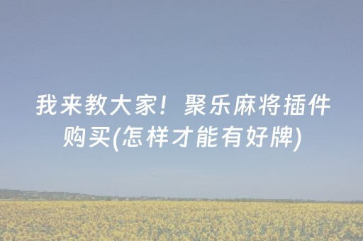 我来教大家！聚乐麻将插件购买(怎样才能有好牌)