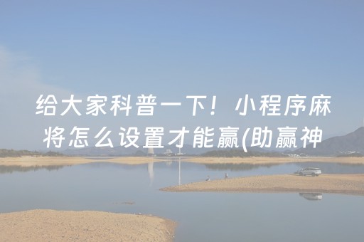 给大家科普一下！小程序麻将怎么设置才能赢(助赢神器购买)