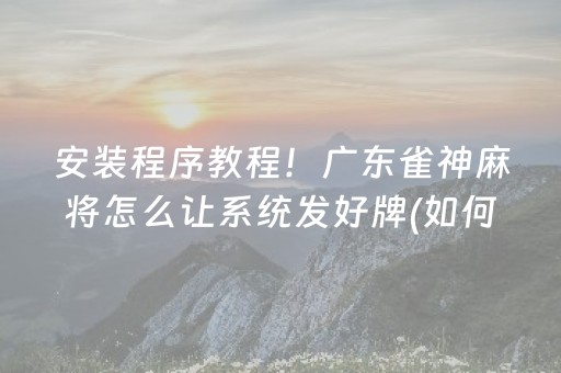 安装程序教程！广东雀神麻将怎么让系统发好牌(如何控制输赢)