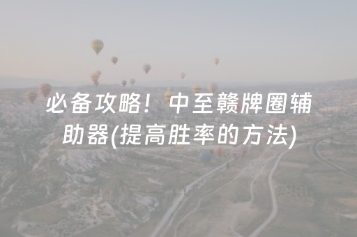 必备攻略！中至赣牌圈辅助器(提高胜率的方法)