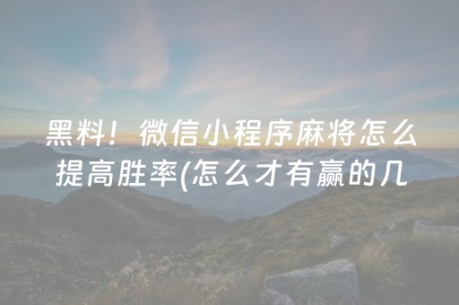 黑料！微信小程序麻将怎么提高胜率(怎么才有赢的几率)