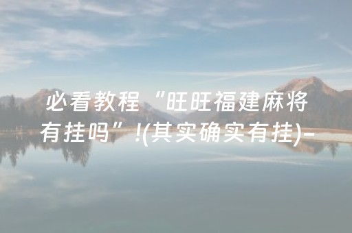 必看教程“旺旺福建麻将有挂吗”!(其实确实有挂)-知乎