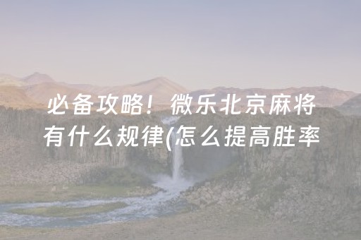 必备攻略！微乐北京麻将有什么规律(怎么提高胜率)