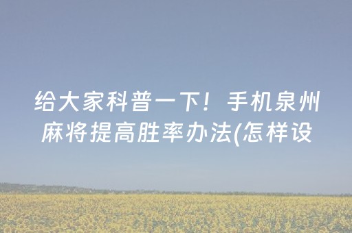 给大家科普一下！手机泉州麻将提高胜率办法(怎样设置拿好牌)