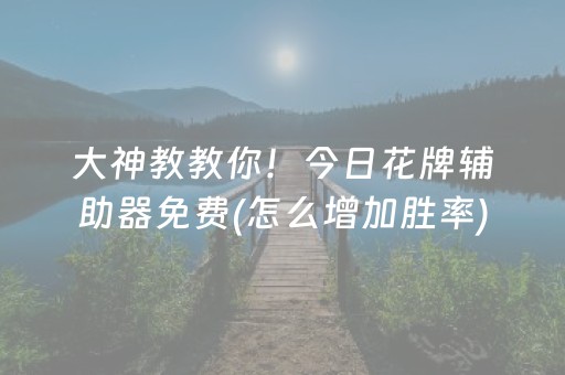 大神教教你！今日花牌辅助器免费(怎么增加胜率)
