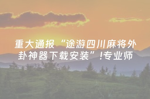 重大通报“途游四川麻将外卦神器下载安装”!专业师傅带你一起了解（详细教程）-知乎