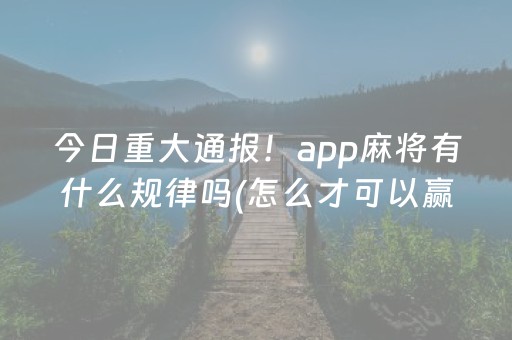 今日重大通报！app麻将有什么规律吗(怎么才可以赢)